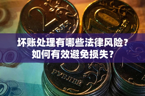 北京坏账处理有哪些法律风险？如何有效避免损失？