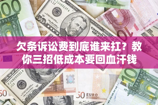 北京欠条诉讼费到底谁来扛？教你三招低成本要回血汗钱