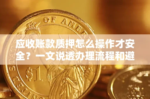 北京应收账款质押怎么操作才安全？一文说透办理流程和避险绝招